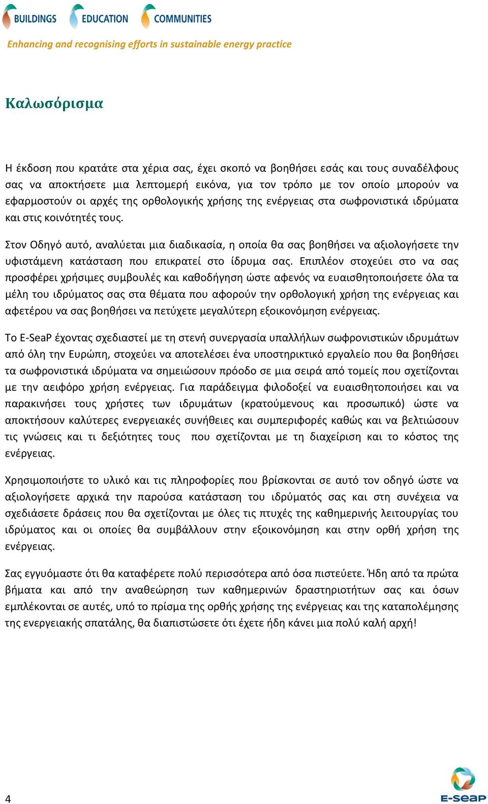 Στον Οδηγό αυτό, αναλύεται μια διαδικασία, η οποία θα σας βοηθήσει να αξιολογήσετε την υφιστάμενη κατάσταση που επικρατεί στο ίδρυμα σας.