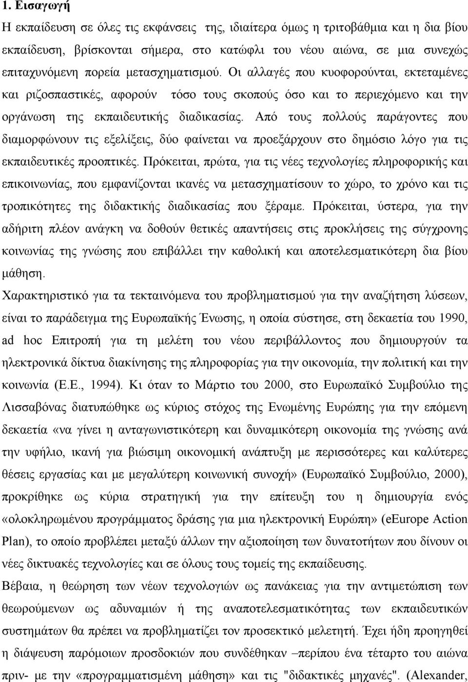 Από τους πολλούς παράγοντες που διαμορφώνουν τις εξελίξεις, δύο φαίνεται να προεξάρχουν στο δημόσιο λόγο για τις εκπαιδευτικές προοπτικές.