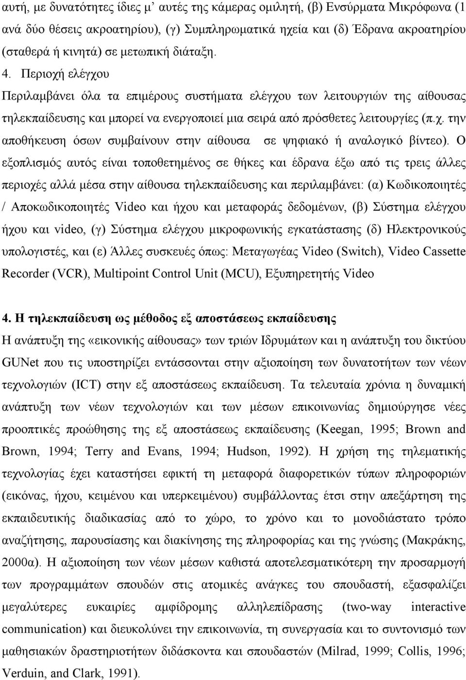 Ο εξοπλισμός αυτός είναι τοποθετημένος σε θήκες και έδρανα έξω από τις τρεις άλλες περιοχές αλλά μέσα στην αίθουσα τηλεκπαίδευσης και περιλαμβάνει: (α) Κωδικοποιητές / Αποκωδικοποιητές Video και ήχου