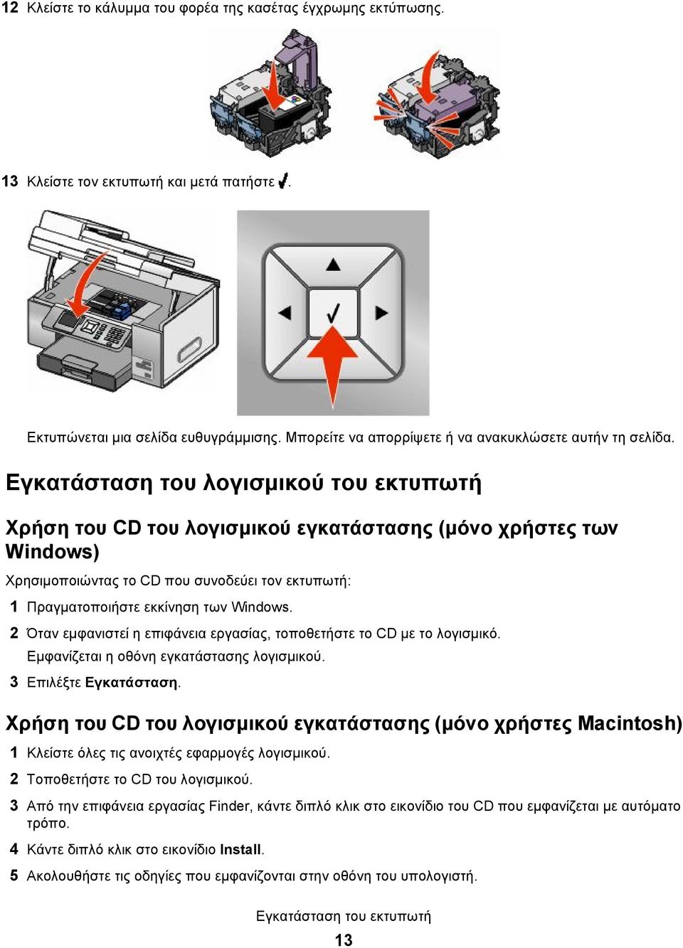 Εγκατάσταση του λογισμικού του εκτυπωτή Χρήση του CD του λογισμικού εγκατάστασης (μόνο χρήστες των Windows) Χρησιμοποιώντας το CD που συνοδεύει τον εκτυπωτή: 1 Πραγματοποιήστε εκκίνηση των Windows.