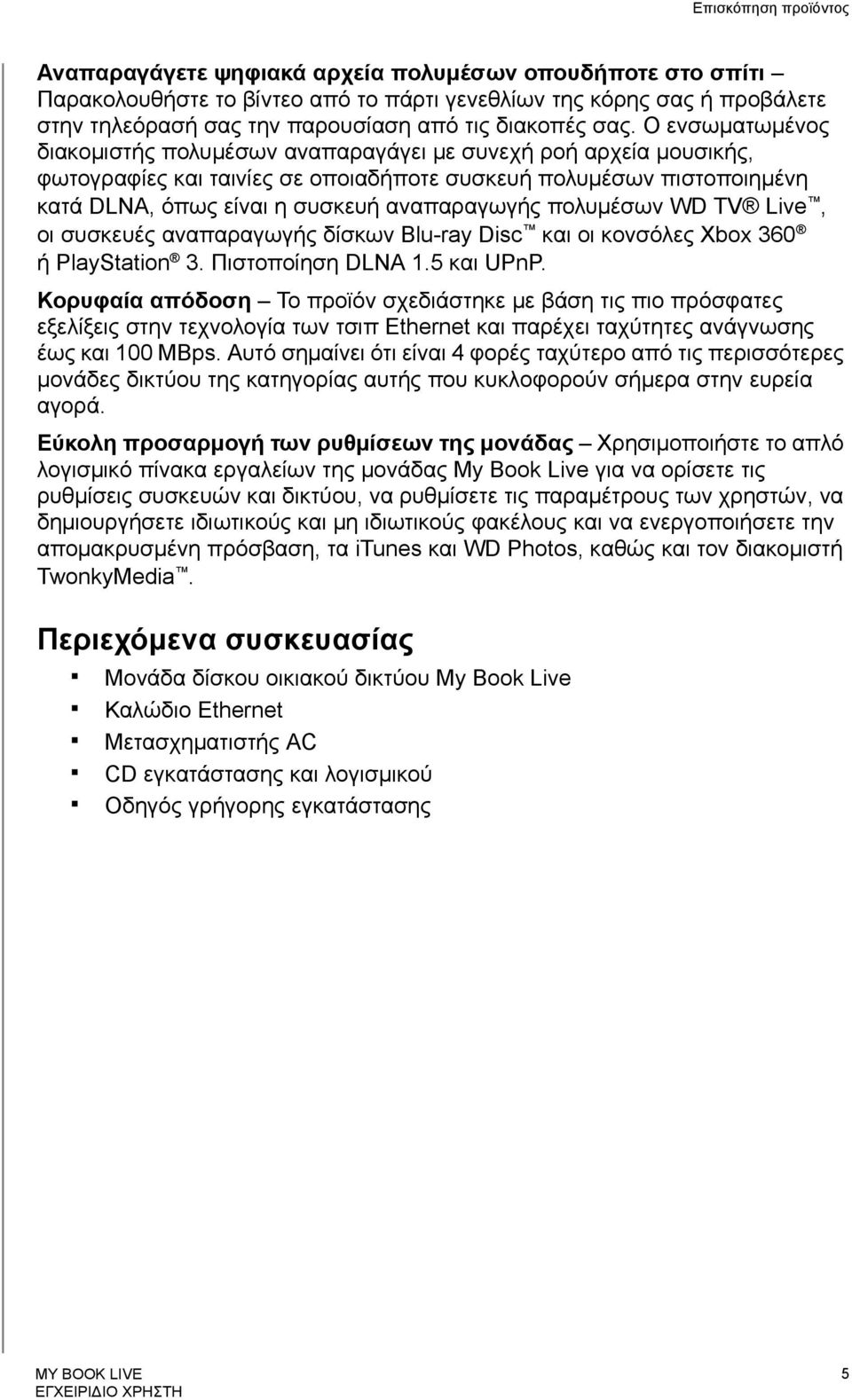 Ο ενσωματωμένος διακομιστής πολυμέσων αναπαραγάγει με συνεχή ροή αρχεία μουσικής, φωτογραφίες και ταινίες σε οποιαδήποτε συσκευή πολυμέσων πιστοποιημένη κατά DLNA, όπως είναι η συσκευή αναπαραγωγής