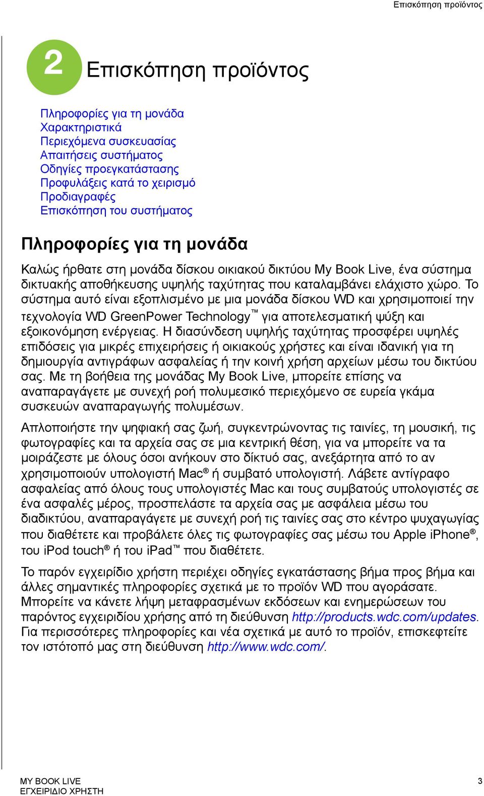 Το σύστημα αυτό είναι εξοπλισμένο με μια μονάδα δίσκου WD και χρησιμοποιεί την τεχνολογία WD GreenPower Technology για αποτελεσματική ψύξη και εξοικονόμηση ενέργειας.