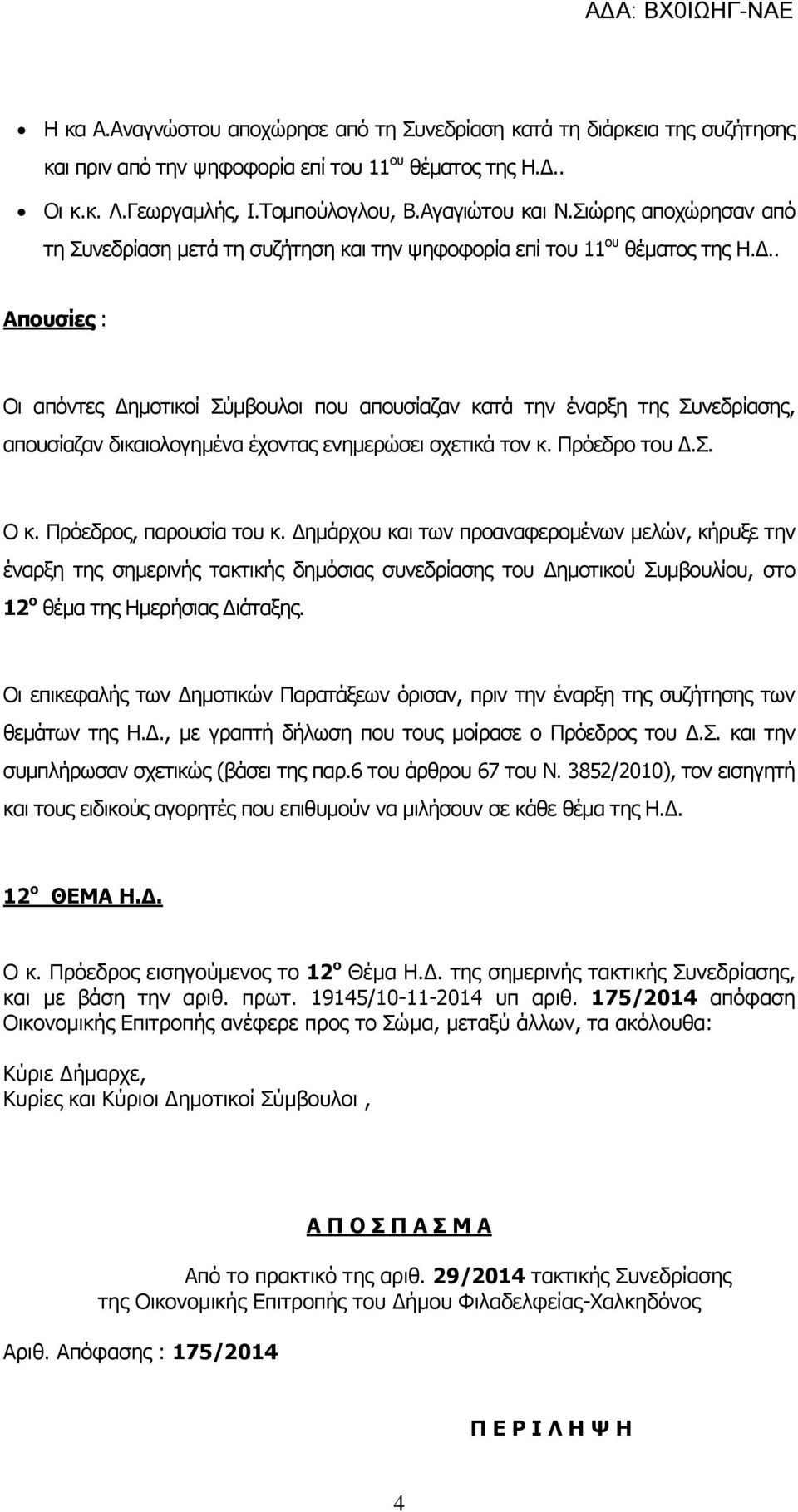 . Απουσίες : Οι απόντες Δημοτικοί Σύμβουλοι που απουσίαζαν κατά την έναρξη της Συνεδρίασης, απουσίαζαν δικαιολογημένα έχοντας ενημερώσει σχετικά τον κ. Πρόεδρο του Δ.Σ. Ο κ. Πρόεδρος, παρουσία του κ.