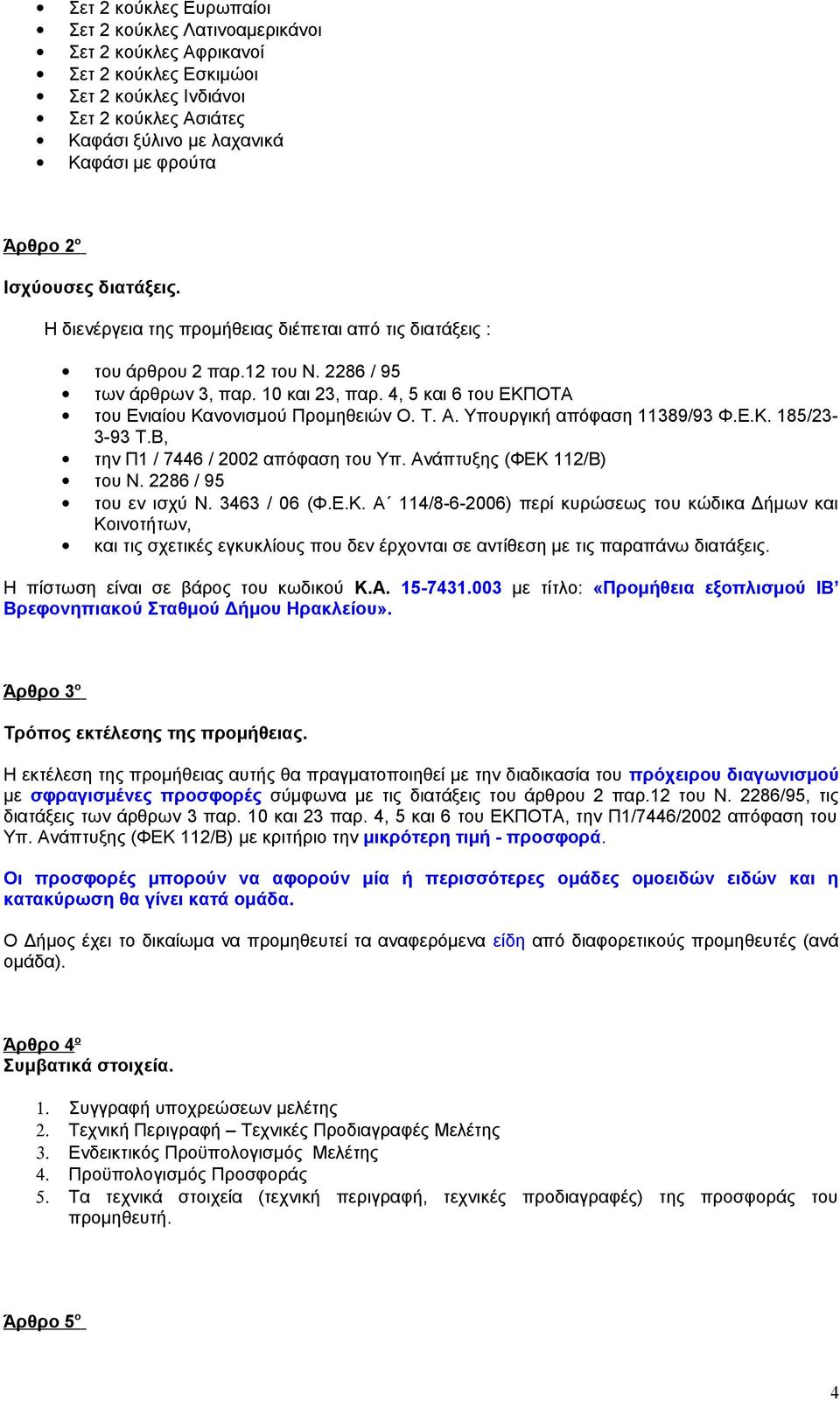 4, 5 και 6 του ΕΚΠΟΤΑ του Ενιαίου Κανονισμού Προμηθειών Ο. Τ. Α. Υπουργική απόφαση 11389/93 Φ.Ε.Κ. 185/23-3-93 Τ.Β, την Π1 / 7446 / 2002 απόφαση του Υπ. Ανάπτυξης (ΦΕΚ 112/Β) του Ν.