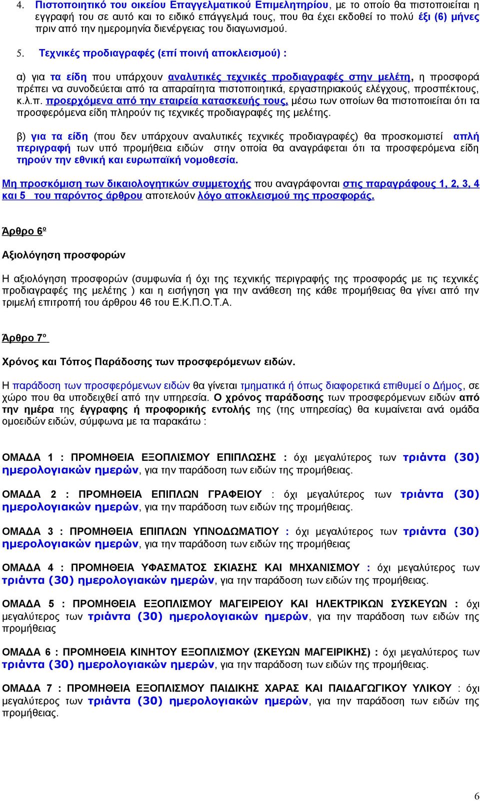 Τεχνικές προδιαγραφές (επί ποινή αποκλεισμού) : α) για τα είδη που υπάρχουν αναλυτικές τεχνικές προδιαγραφές στην μελέτη, η προσφορά πρέπει να συνοδεύεται από τα απαραίτητα πιστοποιητικά,