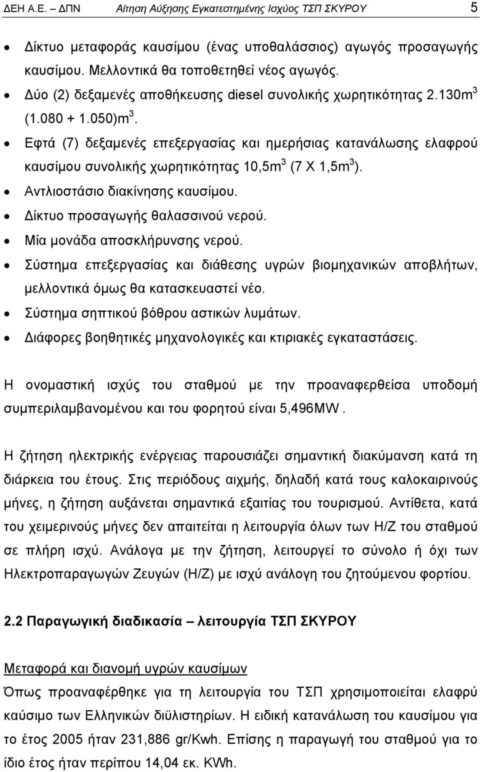 Εφτά (7) δεξαμενές επεξεργασίας και ημερήσιας κατανάλωσης ελαφρού καυσίμου συνολικής χωρητικότητας 10,5m 3 (7 Χ 1,5m 3 ). Αντλιοστάσιο διακίνησης καυσίμου. Δίκτυο προσαγωγής θαλασσινού νερού.