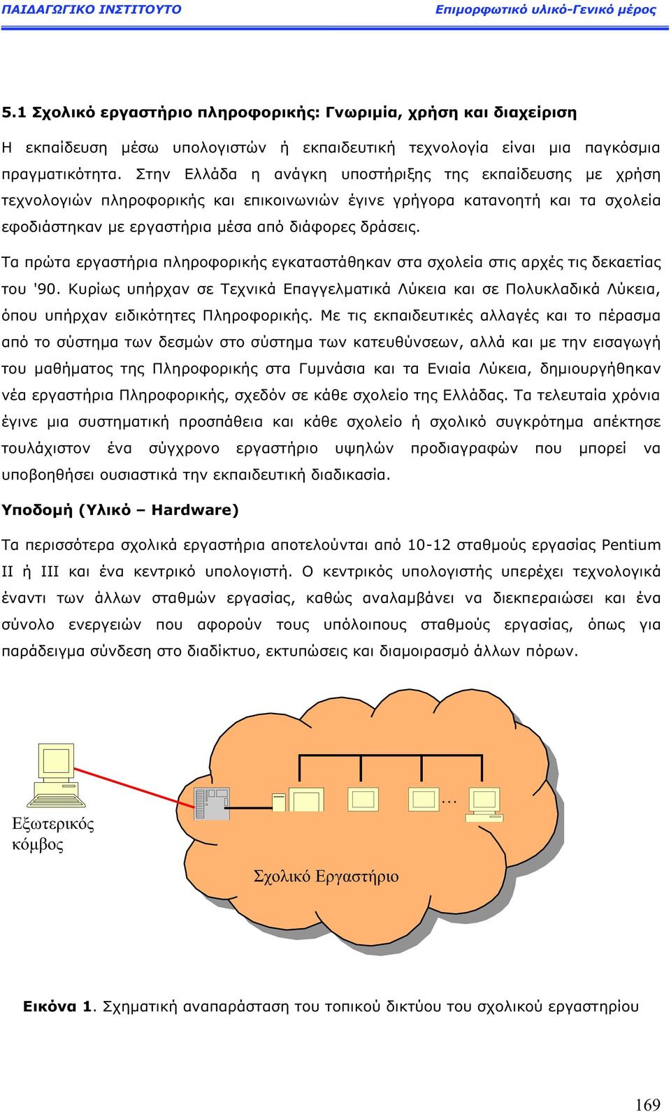 Τα πρώτα εργαστήρια πληροφορική εγκαταστάθηκαν στα σχολεία στι αρχέ τι δεκαετία του '90. Κυρίω υπήρχαν σε Τεχνικά Επαγγελματικά Λύκεια και σε Πολυκλαδικά Λύκεια, όπου υπήρχαν ειδικότητε Πληροφορική.