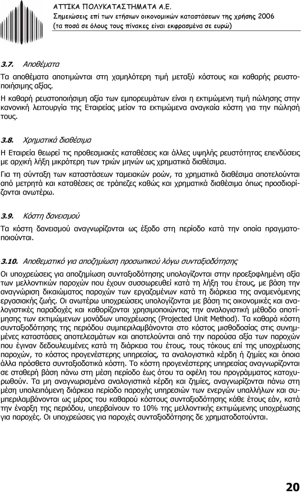 Χρηµατικά διαθέσιµα Η Εταιρεία θεωρεί τις προθεσµιακές καταθέσεις και άλλες υψηλής ρευστότητας επενδύσεις µε αρχική λήξη µικρότερη των τριών µηνών ως χρηµατικά διαθέσιµα.