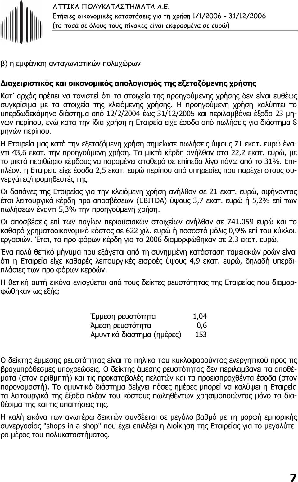 Η προηγούµενη χρήση καλύπτει το υπερδωδεκάµηνο διάστηµα από 12/2/2004 έως 31/12/2005 και περιλαµβάνει έξοδα 23 µηνών περίπου, ενώ κατά την ίδια χρήση η Εταιρεία είχε έσοδα από πωλήσεις για διάστηµα 8