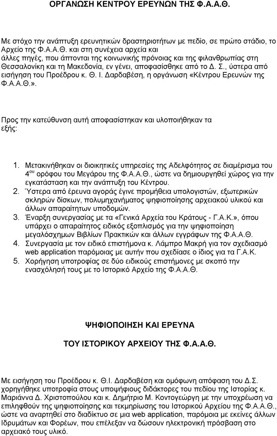 και στη συνέχεια αρχεία και άλλες πηγές, που άπτονται της κοινωνικής πρόνοιας και της φιλανθρωπίας στη Θεσσαλονίκη και τη Μακεδονία, εν γένει, αποφασίσθηκε από το Δ. Σ.