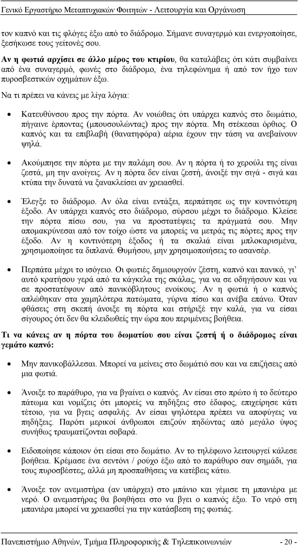 Να τι πρέπει να κάνεις µε λίγα λόγια: Κατευθύνσου προς την πόρτα. Αν νοιώθεις ότι υπάρχει καπνός στο δωµάτιο, πήγαινε έρποντας (µπουσουλώντας) προς την πόρτα. Μη στέκεσαι όρθιος.