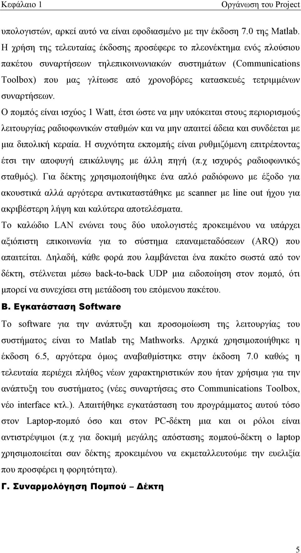 συναρτήσεων. Ο πομπός είναι ισχύος 1 Watt, έτσι ώστε να μην υπόκειται στους περιορισμούς λειτουργίας ραδιοφωνικών σταθμών και να μην απαιτεί άδεια και συνδέεται με μια διπολική κεραία.