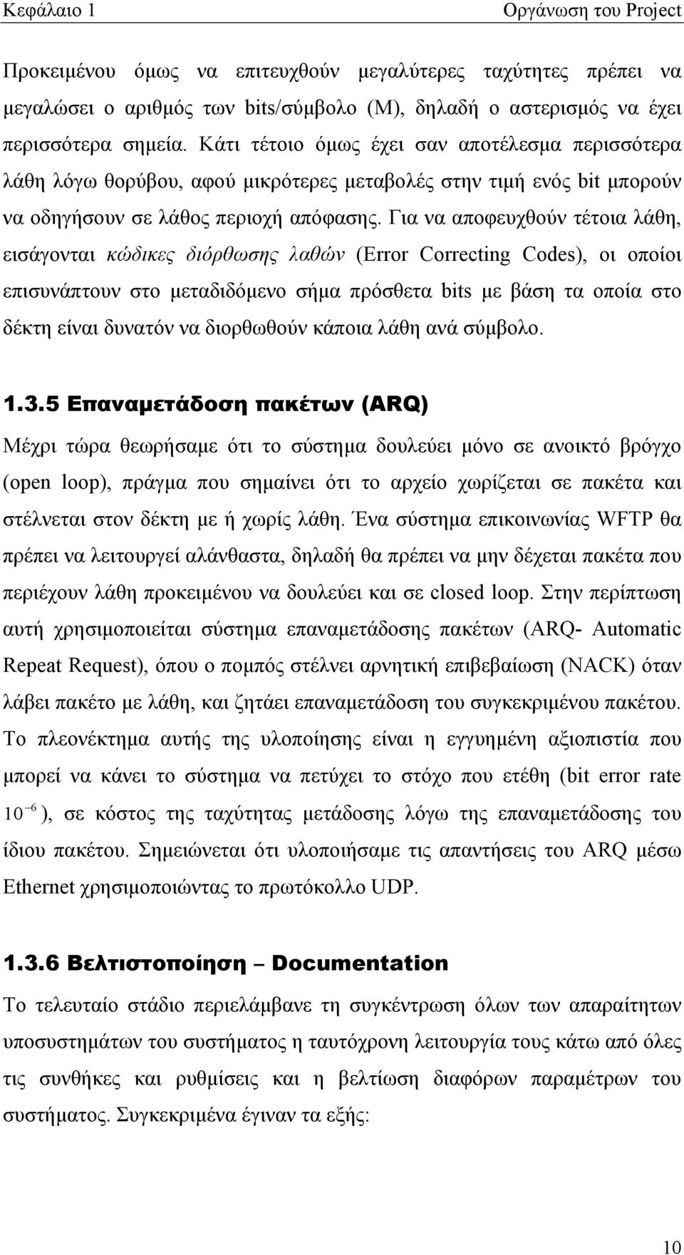 Για να αποφευχθούν τέτοια λάθη, εισάγονται κώδικες διόρθωσης λαθών (Error Correcting Codes), οι οποίοι επισυνάπτουν στο μεταδιδόμενο σήμα πρόσθετα bits με βάση τα οποία στο δέκτη είναι δυνατόν να