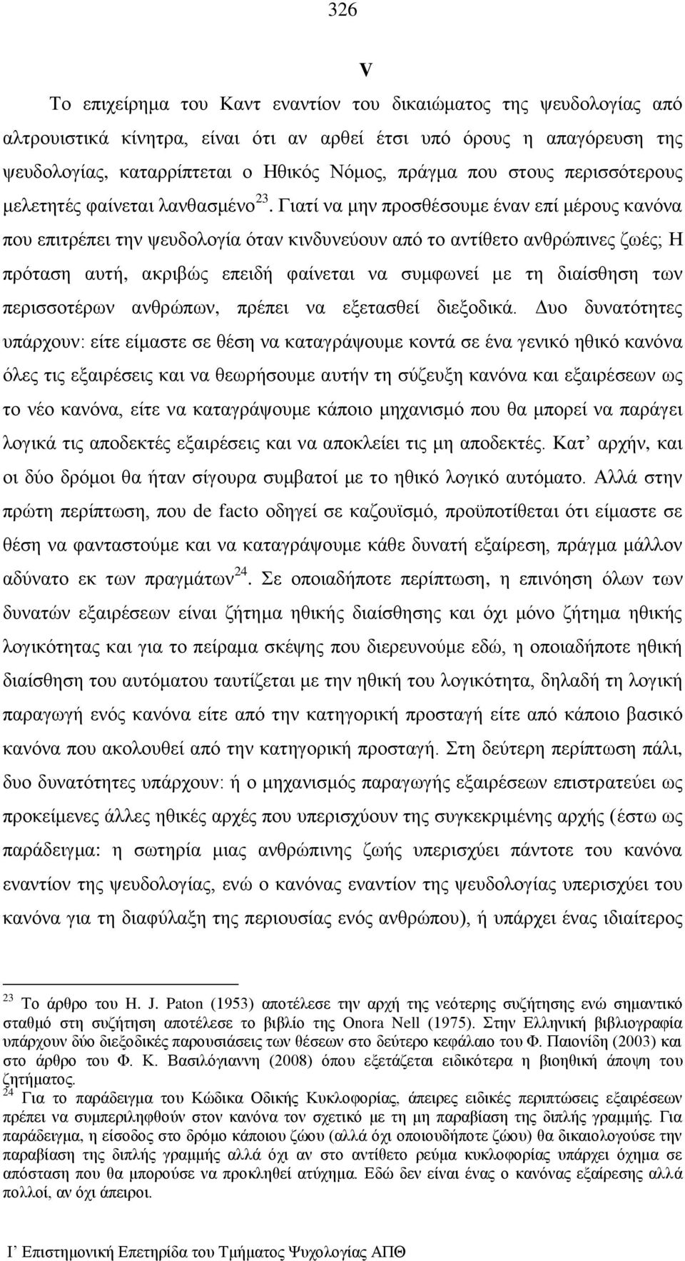 Γιατί να μην προσθέσουμε έναν επί μέρους κανόνα που επιτρέπει την ψευδολογία όταν κινδυνεύουν από το αντίθετο ανθρώπινες ζωές; Η πρόταση αυτή, ακριβώς επειδή φαίνεται να συμφωνεί με τη διαίσθηση των