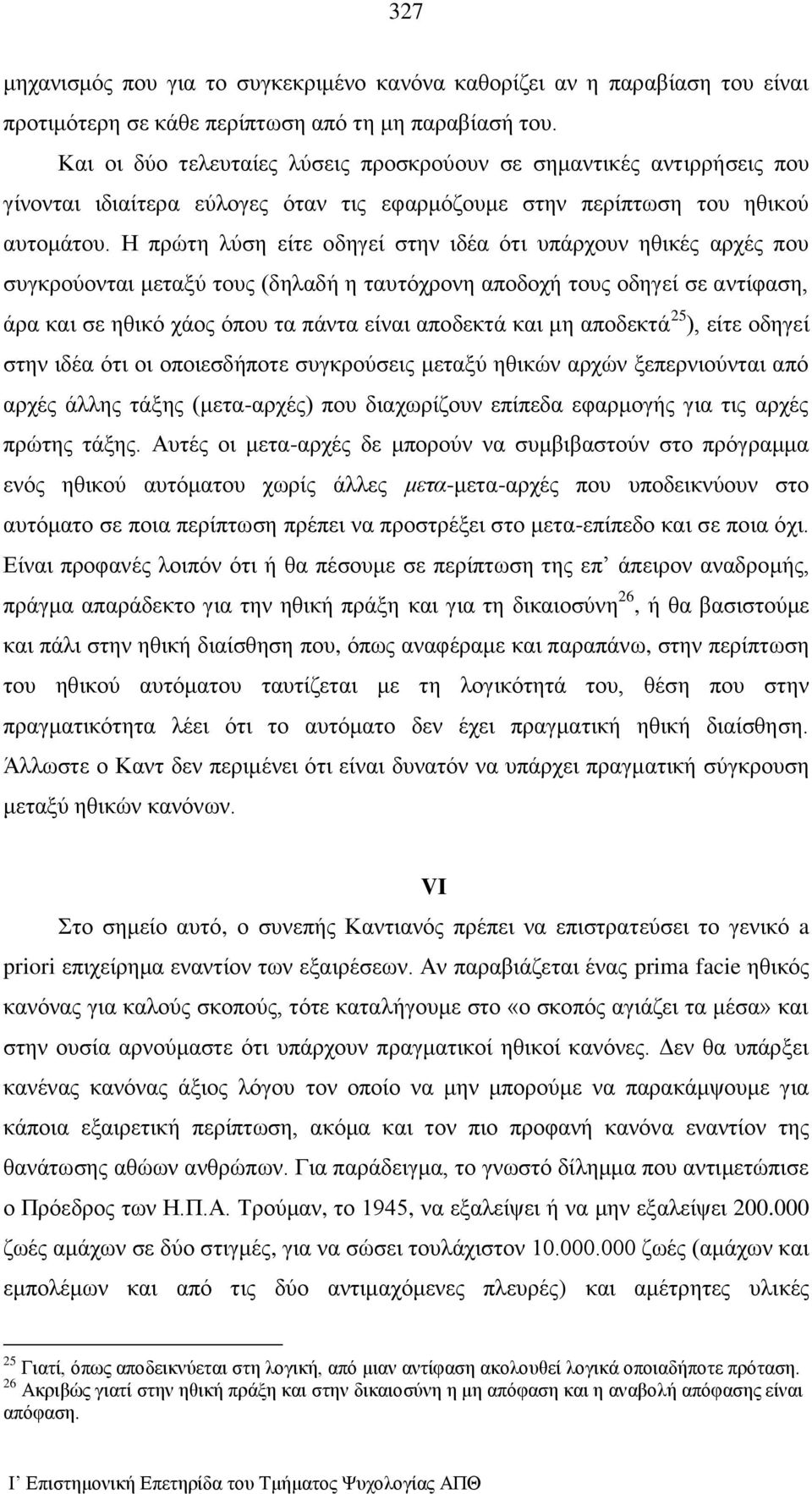 Η πρώτη λύση είτε οδηγεί στην ιδέα ότι υπάρχουν ηθικές αρχές που συγκρούονται μεταξύ τους (δηλαδή η ταυτόχρονη αποδοχή τους οδηγεί σε αντίφαση, άρα και σε ηθικό χάος όπου τα πάντα είναι αποδεκτά και