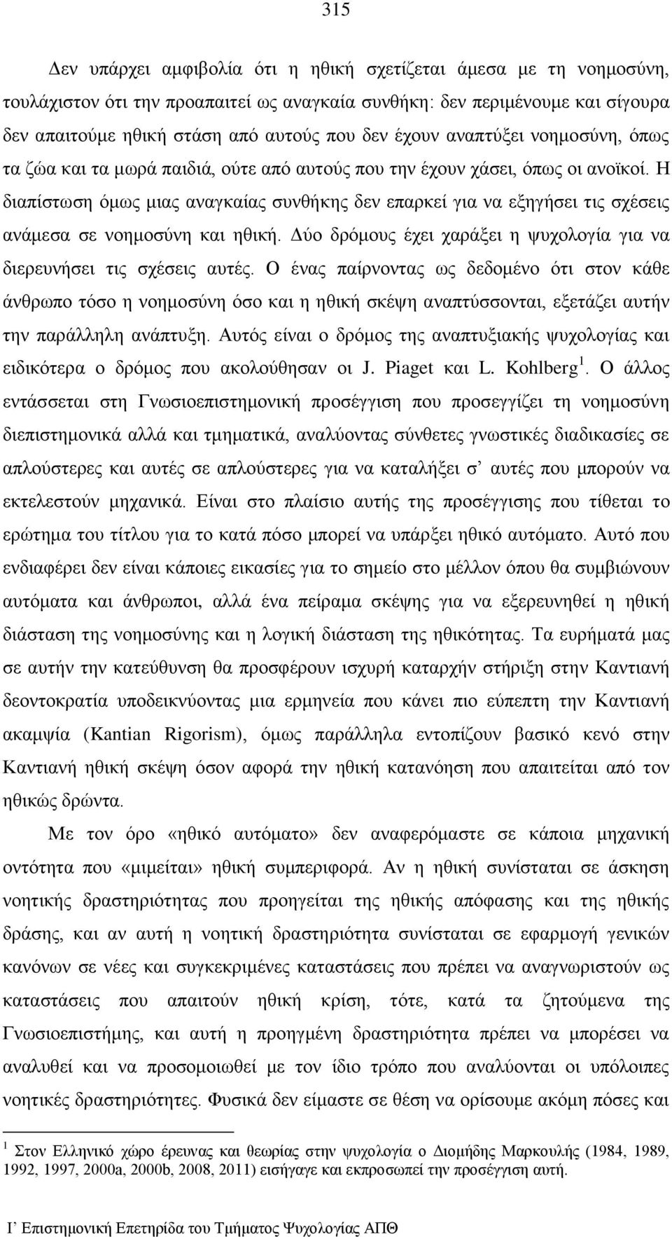 Η διαπίστωση όμως μιας αναγκαίας συνθήκης δεν επαρκεί για να εξηγήσει τις σχέσεις ανάμεσα σε νοημοσύνη και ηθική. Δύο δρόμους έχει χαράξει η ψυχολογία για να διερευνήσει τις σχέσεις αυτές.