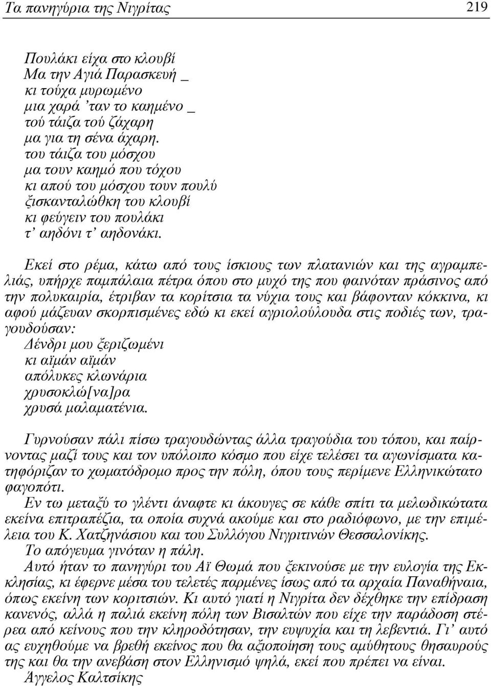 Εκεί στο ρέµα, κάτω από τους ίσκιους των πλατανιών και της αγραµπελιάς, υπήρχε παµπάλαια πέτρα όπου στο µυχό της που φαινόταν πράσινος από την πολυκαιρία, έτριβαν τα κορίτσια τα νύχια τους και