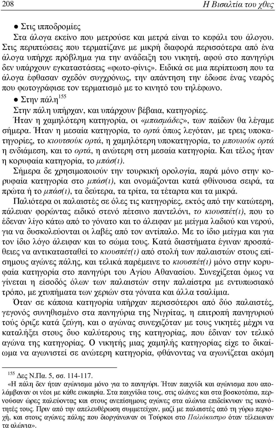 Ειδικά σε µια περίπτωση που τα άλογα έφθασαν σχεδόν συγχρόνως, την απάντηση την έδωσε ένας νεαρός που φωτογράφισε τον τερµατισµό µε το κινητό του τηλέφωνο.