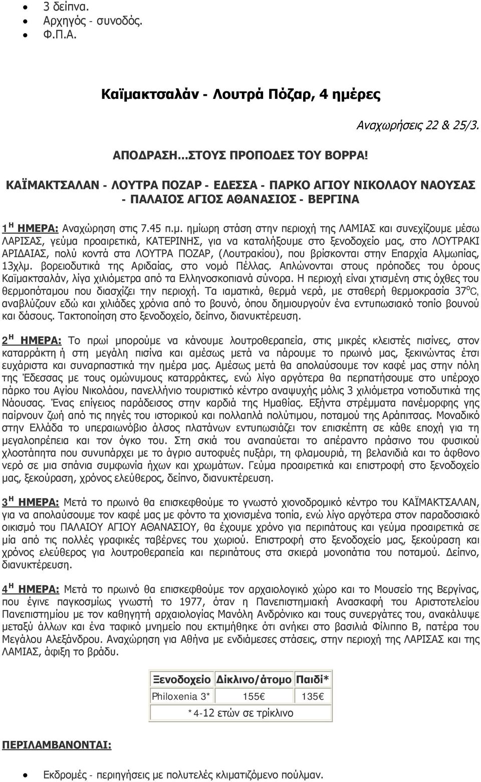 ημίωρη στάση στην περιοχή της ΛΑΜΙΑΣ και συνεχίζουμε μέσω ΛΑΡΙΣΑΣ, γεύμα προαιρετικά, ΚΑΤΕΡΙΝΗΣ, για να καταλήξουμε στο ξενοδοχείο μας, στο ΛΟΥΤΡΑΚΙ ΑΡΙΔΑΙΑΣ, πολύ κοντά στα ΛΟΥΤΡΑ ΠΟΖΑΡ,