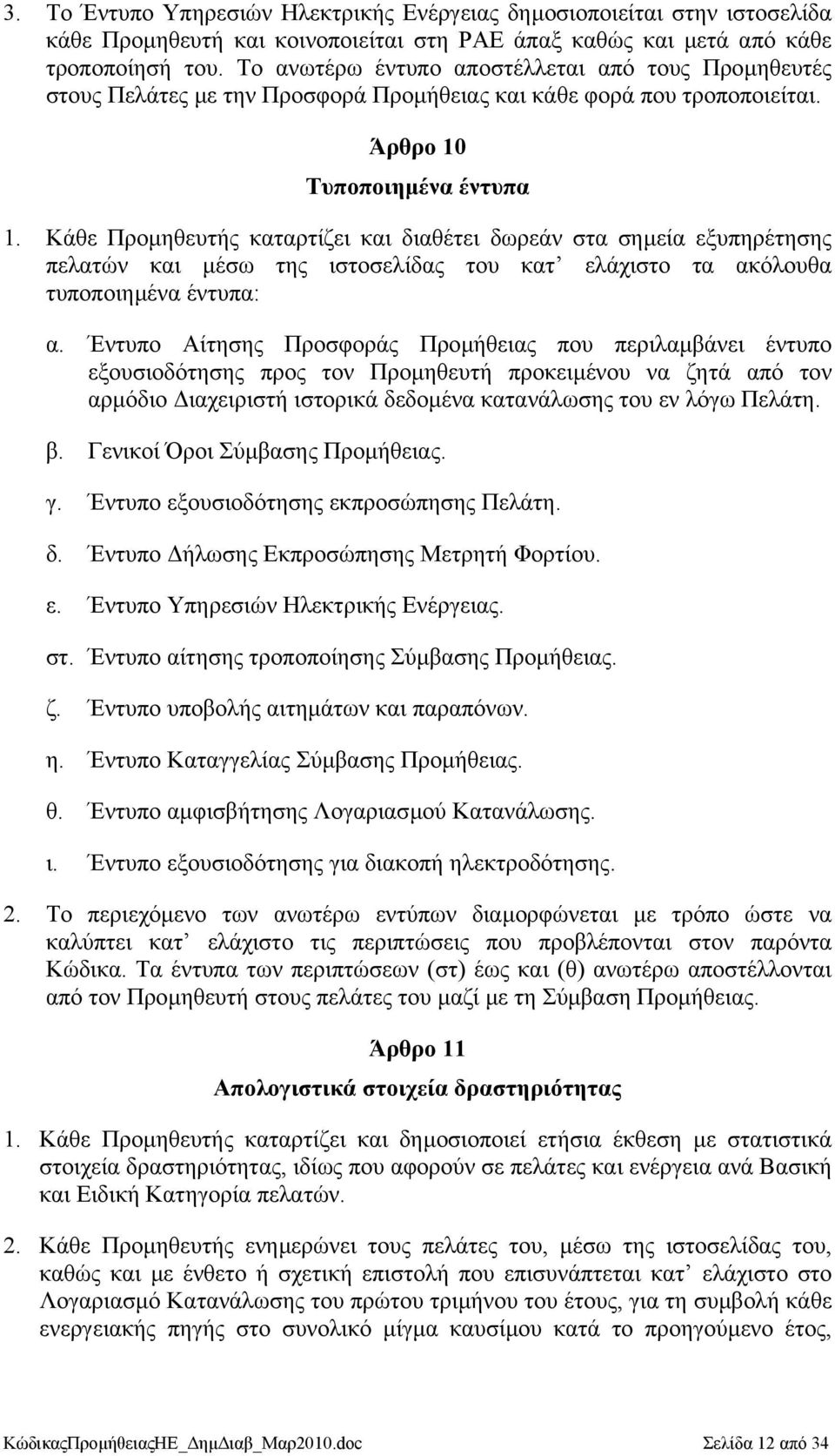 Κάθε Προµηθευτής καταρτίζει και διαθέτει δωρεάν στα σηµεία εξυπηρέτησης πελατών και µέσω της ιστοσελίδας του κατ ελάχιστο τα ακόλουθα τυποποιηµένα έντυπα: α.