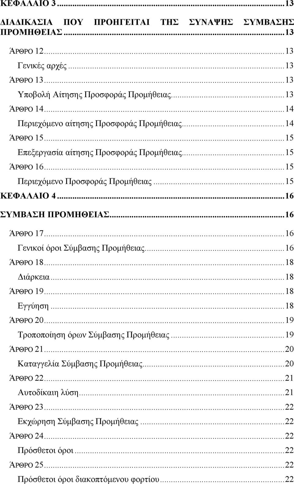 ..16 ΣΥΜΒΑΣΗ ΠΡΟΜΗΘΕΙΑΣ...16 ΆΡΘΡΟ 17...16 Γενικοί όροι Σύµβασης Προµήθειας...16 ΆΡΘΡΟ 18...18 ιάρκεια...18 ΆΡΘΡΟ 19...18 Εγγύηση...18 ΆΡΘΡΟ 20...19 Τροποποίηση όρων Σύµβασης Προµήθειας.