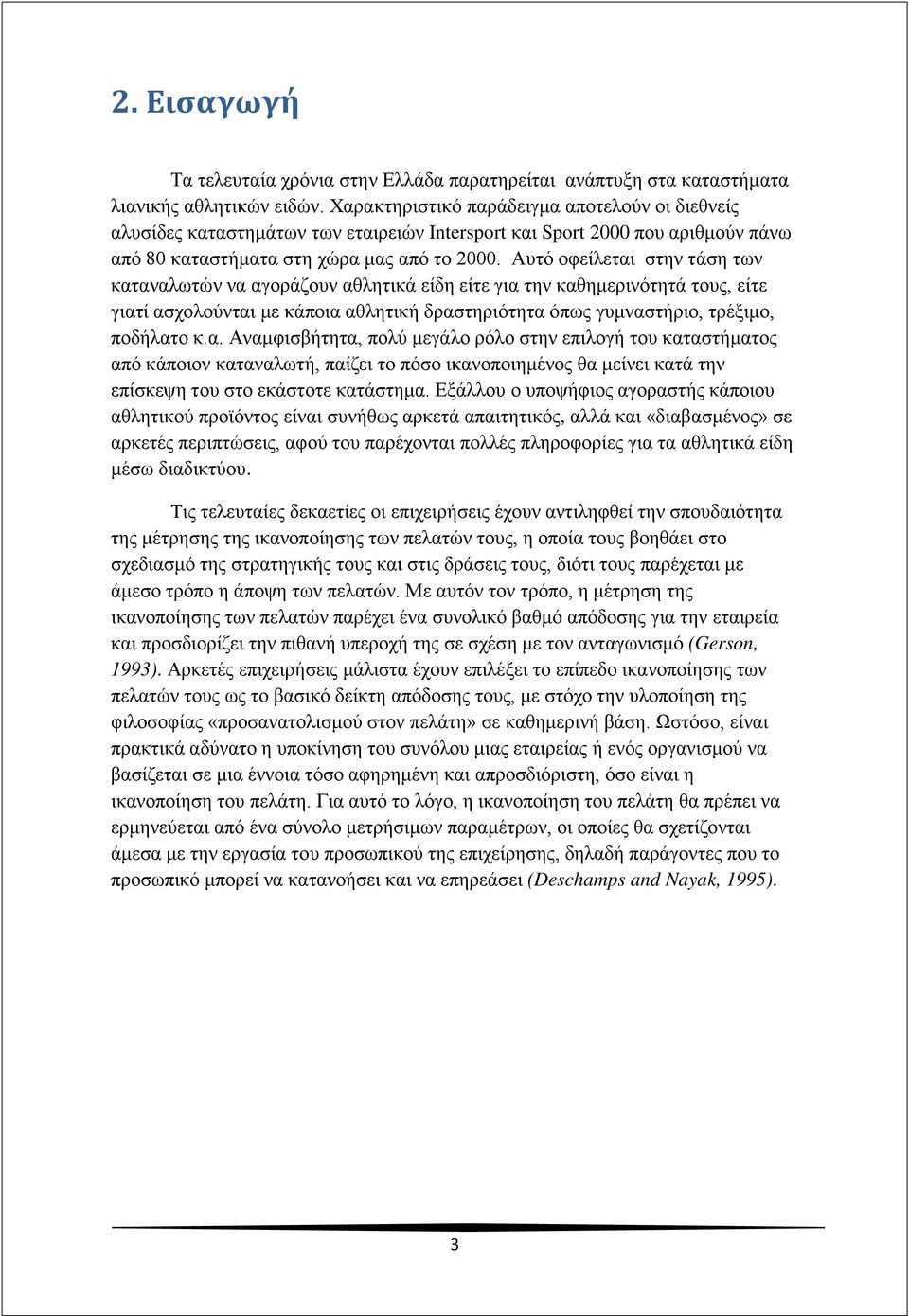 Αυτό οφείλεται στην τάση των καταναλωτών να αγοράζουν αθλητικά είδη είτε για την καθημερινότητά τους, είτε γιατί ασχολούνται με κάποια αθλητική δραστηριότητα όπως γυμναστήριο, τρέξιμο, ποδήλατο κ.α. Αναμφισβήτητα, πολύ μεγάλο ρόλο στην επιλογή του καταστήματος από κάποιον καταναλωτή, παίζει το πόσο ικανοποιημένος θα μείνει κατά την επίσκεψη του στο εκάστοτε κατάστημα.