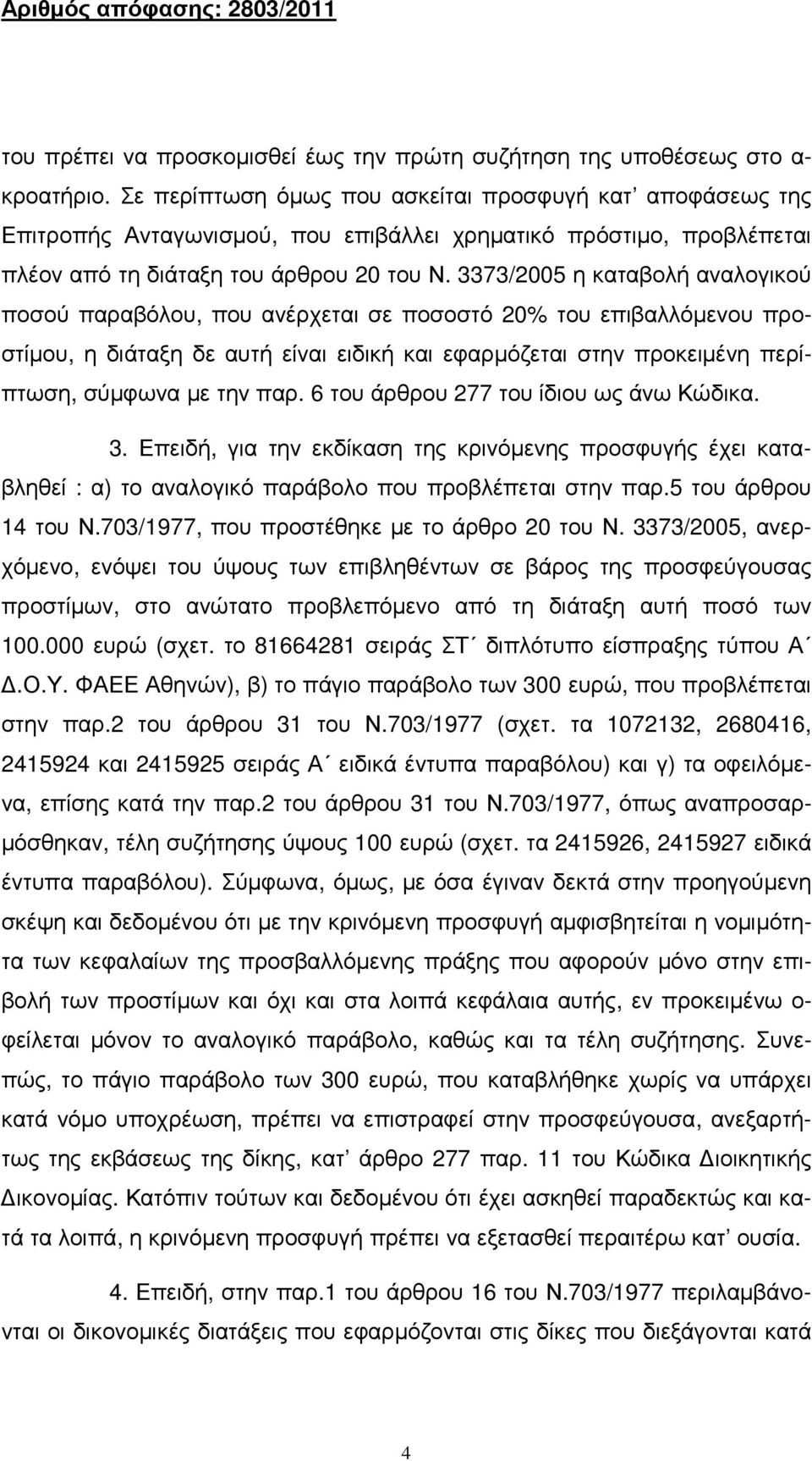 3373/2005 η καταβολή αναλογικού ποσού παραβόλου, που ανέρχεται σε ποσοστό 20% του επιβαλλόµενου προστίµου, η διάταξη δε αυτή είναι ειδική και εφαρµόζεται στην προκειµένη περίπτωση, σύµφωνα µε την παρ.