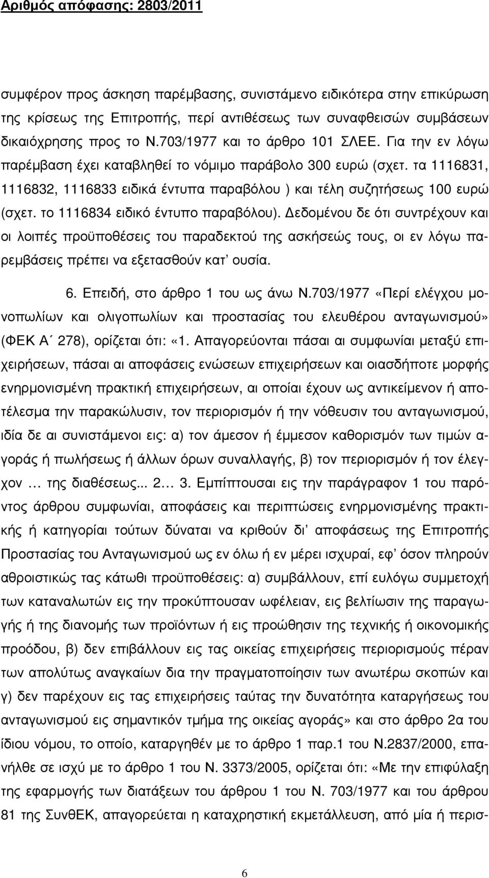 το 1116834 ειδικό έντυπο παραβόλου). εδοµένου δε ότι συντρέχουν και οι λοιπές προϋποθέσεις του παραδεκτού της ασκήσεώς τους, οι εν λόγω παρεµβάσεις πρέπει να εξετασθούν κατ ουσία. 6.