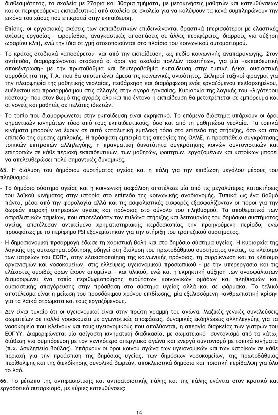 - Επίσης, οι εργασιακές σχέσεις των εκπαιδευτικών επιδεινώνονται δραστικά (περισσότεροι με ελαστικές σχέσεις εργασίας - ωρομίσθιοι, αναγκαστικές αποσπάσεις σε άλλες περιφέρειες, διαρροές για αύξηση