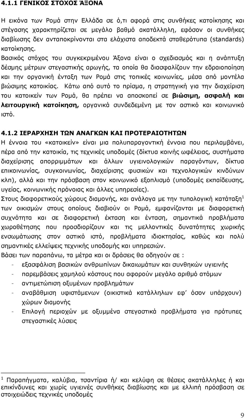 Βασικός στόχος του συγκεκριμένου Άξονα είναι ο σχεδιασμός και η ανάπτυξη δέσμης μέτρων στεγαστικής αρωγής, τα οποία θα διασφαλίζουν την εδραιοποίηση και την οργανική ένταξη των Ρομά στις τοπικές