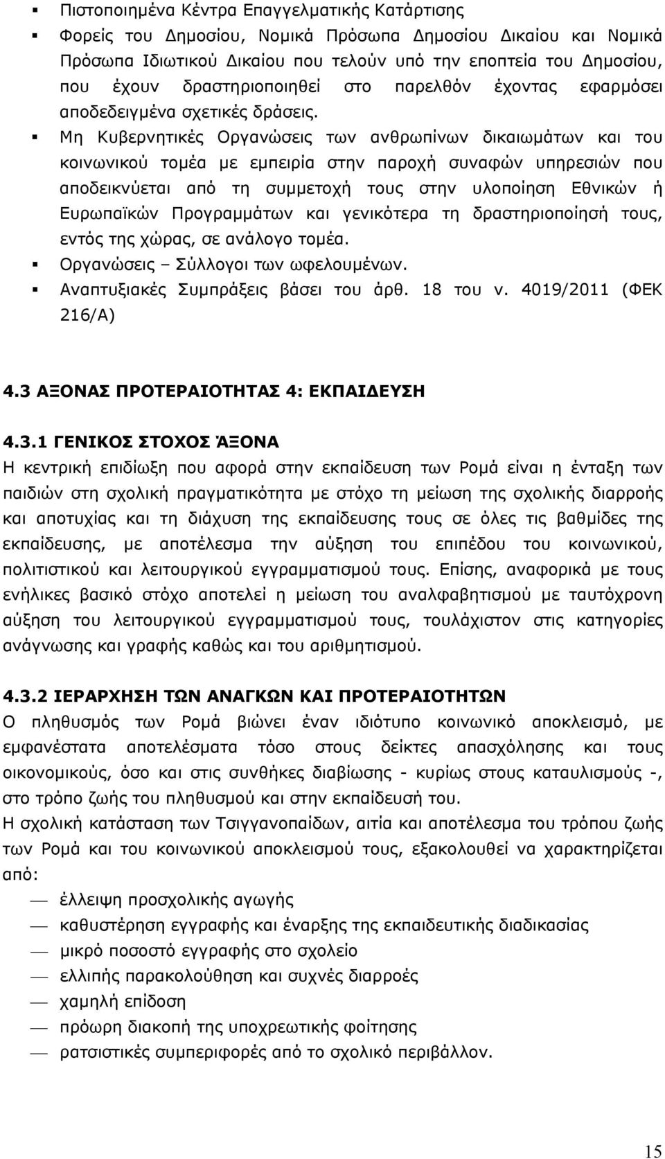 Μη Κυβερνητικές Οργανώσεις των ανθρωπίνων δικαιωμάτων και του κοινωνικού τομέα με εμπειρία στην παροχή συναφών υπηρεσιών που αποδεικνύεται από τη συμμετοχή τους στην υλοποίηση Εθνικών ή Ευρωπαϊκών