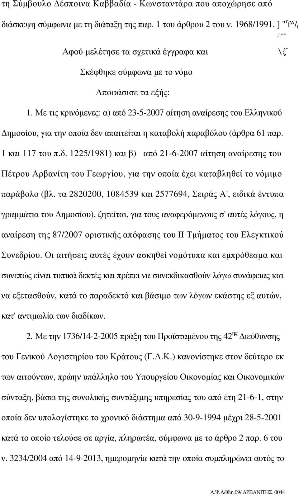 Με τις κρινόµενες: α) από 23-5-2007 αίτηση αναίρεσης του Ελληνικού ηµοσίου, για την οποία δε