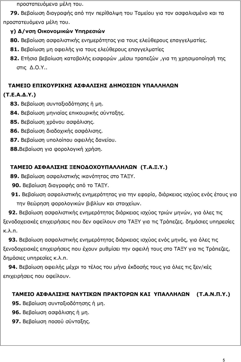 Ετήσια βεβαίωση καταβολής εισφορών,μέσω τραπεζών,για τη χρησιμοποίησή της στις Δ.Ο.Υ.. ΤΑΜΕΙΟ ΕΠΙΚΟΥΡΙΚΗΣ ΑΣΦΑΛΙΣΗΣ ΔΗΜΟΣΙΩΝ ΥΠΑΛΛΗΛΩΝ (Τ.Ε.Α.Δ.Υ.) 83. Βεβαίωση συνταξιοδότησης ή μη. 84.