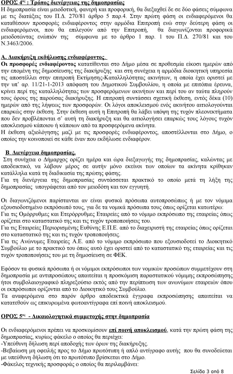 Στην πρώτη φάση οι ενδιαφερόμενοι θα καταθέσουν προσφορές ενδιαφέροντος στην αρμόδια Επιτροπή ενώ στην δεύτερη φάση οι ενδιαφερόμενοι, που θα επιλεγούν από την Επιτροπή, θα διαγωνίζονται προφορικά