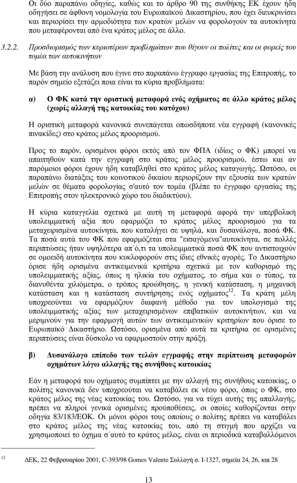 2. Προσδιορισµός των κυριοτέρων προβληµάτων που θίγουν οι πολίτες και οι φορείς του τοµέα των αυτοκινήτων Με βάση την ανάλυση που έγινε στο παραπάνω έγγραφο εργασίας της Επιτροπής, το παρόν σηµείο