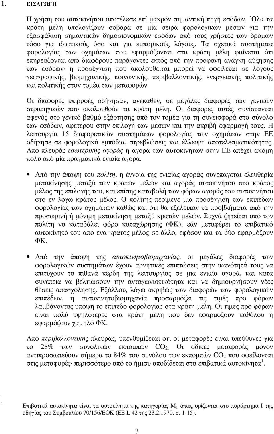 Τα σχετικά συστήµατα φορολογίας των οχηµάτων που εφαρµόζονται στα κράτη µέλη φαίνεται ότι επηρεάζονται από διαφόρους παράγοντες εκτός από την προφανή ανάγκη αύξησης των εσόδων η προσέγγιση που