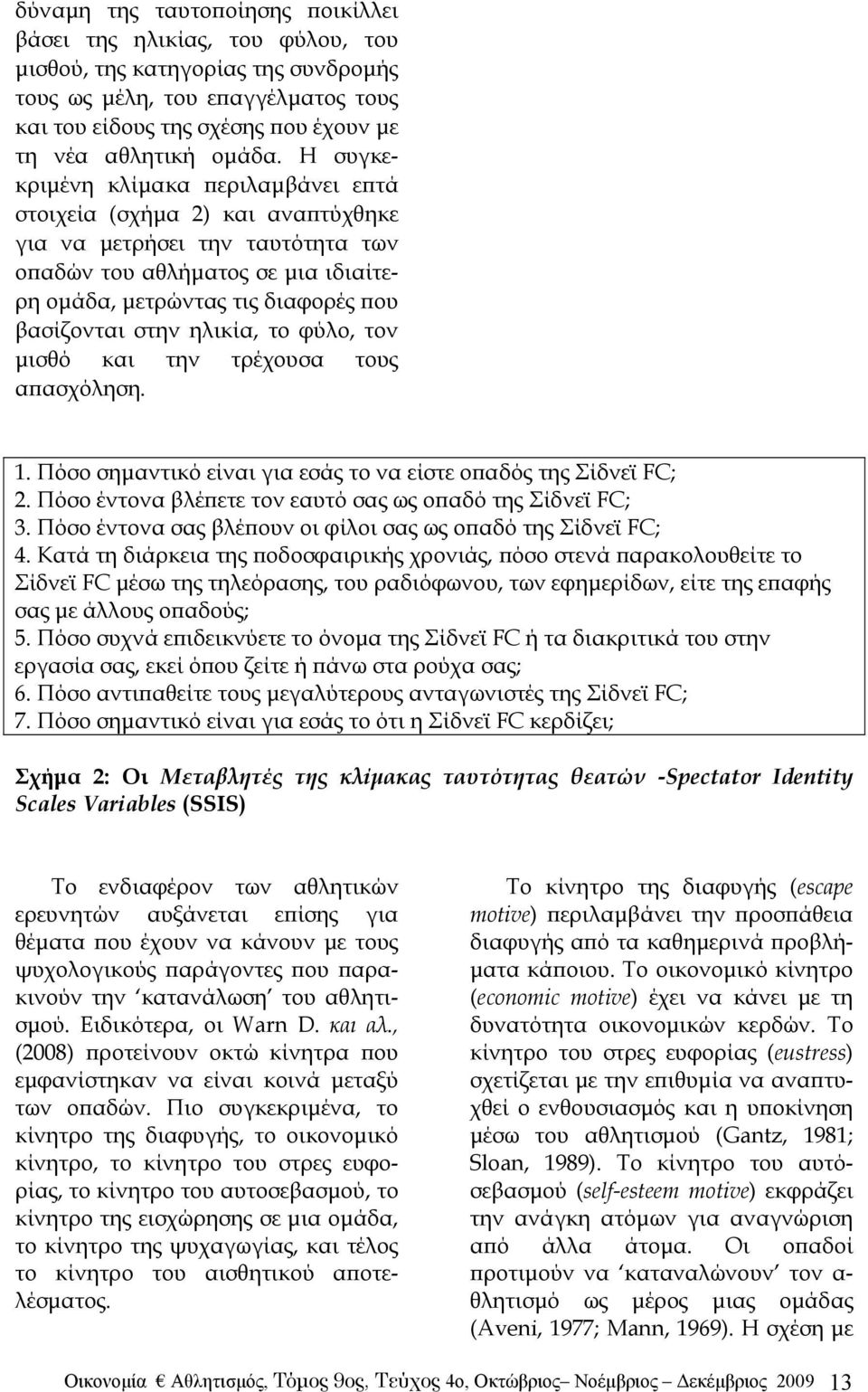 Η συγκεκριμένη κλίμακα περιλαμβάνει επτά στοιχεία (σχήμα 2) και αναπτύχθηκε για να μετρήσει την ταυτότητα των οπαδών του αθλήματος σε μια ιδιαίτερη ομάδα, μετρώντας τις διαφορές που βασίζονται στην