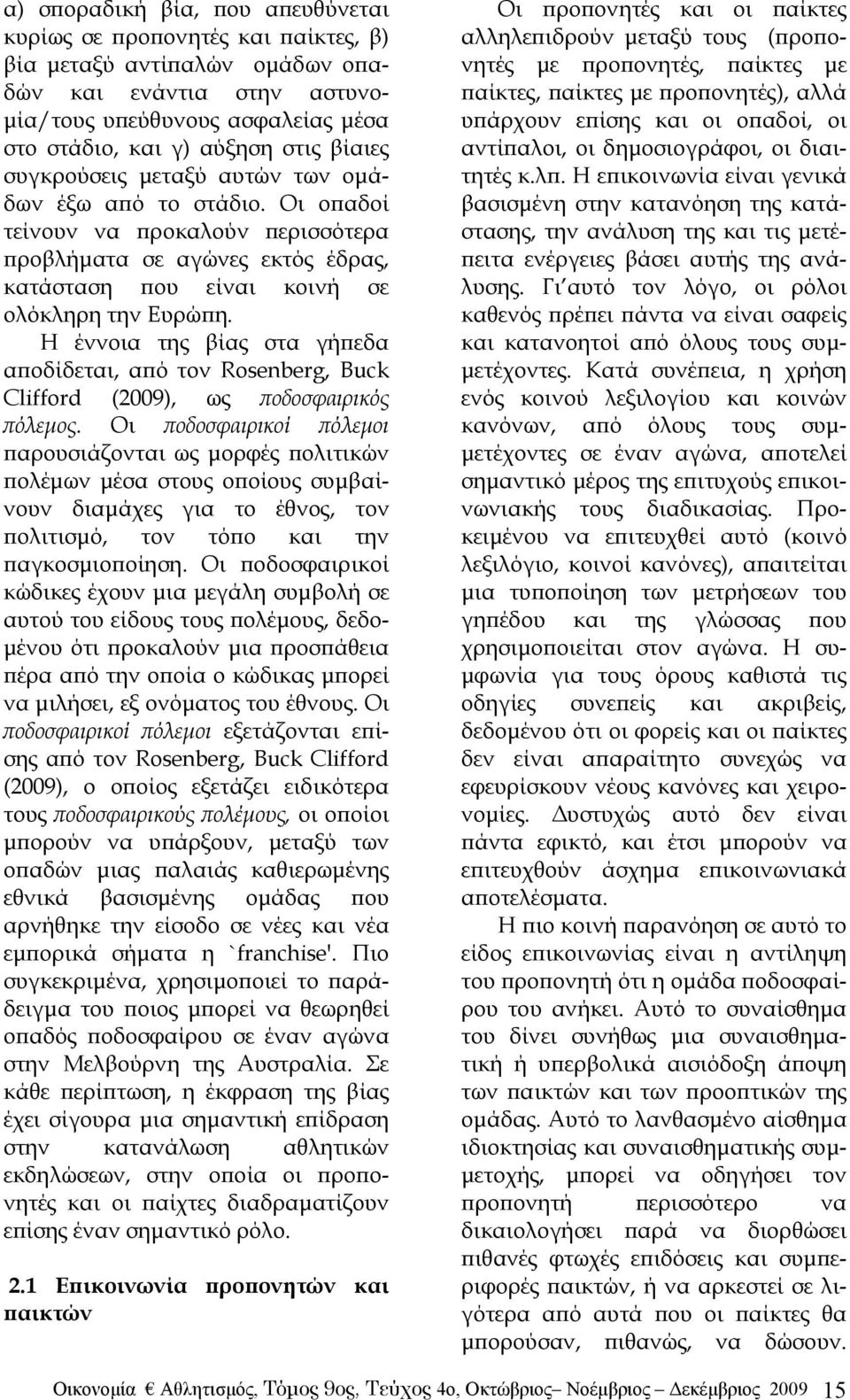 H έννοια της βίας στα γήπεδα αποδίδεται, από τον Rosenberg, Buck Clifford (2009), ως ποδοσφαιρικός πόλεμος.