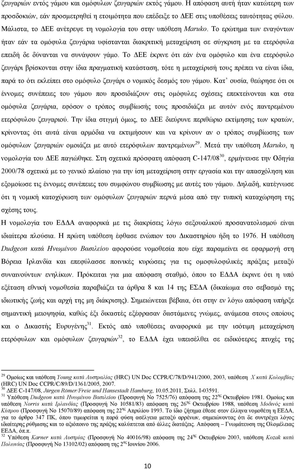 Το ερώτημα των εναγόντων ήταν εάν τα ομόφυλα ζευγάρια υφίστανται διακριτική μεταχείριση σε σύγκριση με τα ετερόφυλα επειδή δε δύνανται να συνάψουν γάμο.