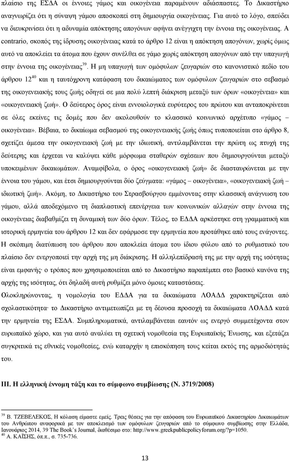 A contrario, σκοπός της ίδρυσης οικογένειας κατά το άρθρο 12 είναι η απόκτηση απογόνων, χωρίς όμως αυτό να αποκλείει τα άτομα που έχουν συνέλθει σε γάμο χωρίς απόκτηση απογόνων από την υπαγωγή στην