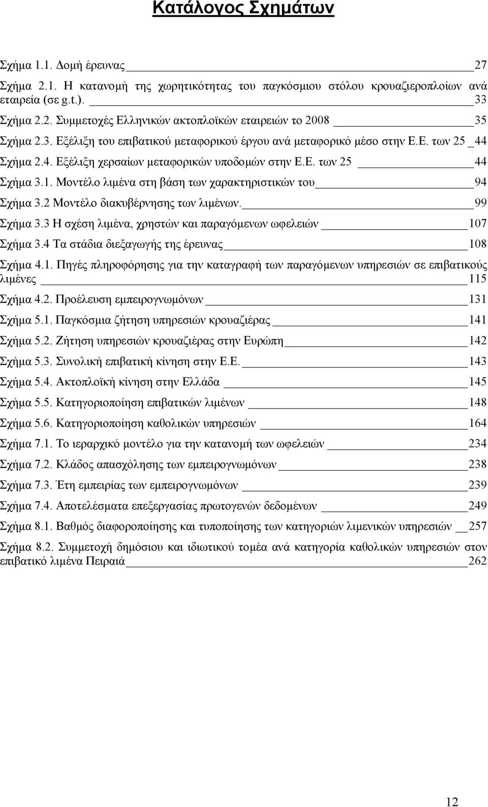 Μοντέλο λιµένα στη βάση των χαρακτηριστικών του 94 Σχήµα 3.2 Μοντέλο διακυβέρνησης των λιµένων. 99 Σχήµα 3.3 Η σχέση λιµένα, χρηστών και παραγόµενων ωφελειών 107 Σχήµα 3.