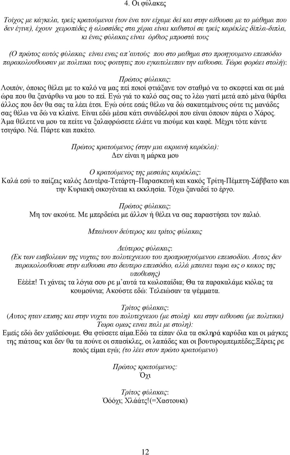 την αιθουσα. Τώρα φοράει στολή): Πρώτος φύλακας: Λοιπόν, όποιος θέλει με το καλό να μας πεί ποιοί φτιάξανε τον σταθμό να το σκεφτεί και σε μιά ώρα που θα ξανάρθω να μου το πεί.