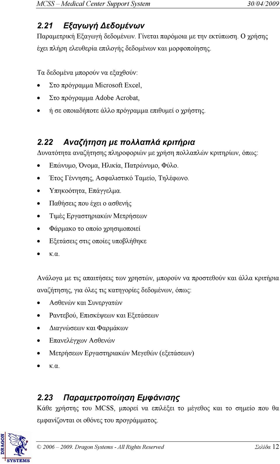 22 Αναζήτηση με πολλαπλά κριτήρια Δυνατότητα αναζήτησης πληροφοριών με χρήση πολλαπλών κριτηρίων, όπως: Επώνυμο, Όνομα, Ηλικία, Πατρώνυμο, Φύλο. Έτος Γέννησης, Ασφαλιστικό Ταμείο, Τηλέφωνο.