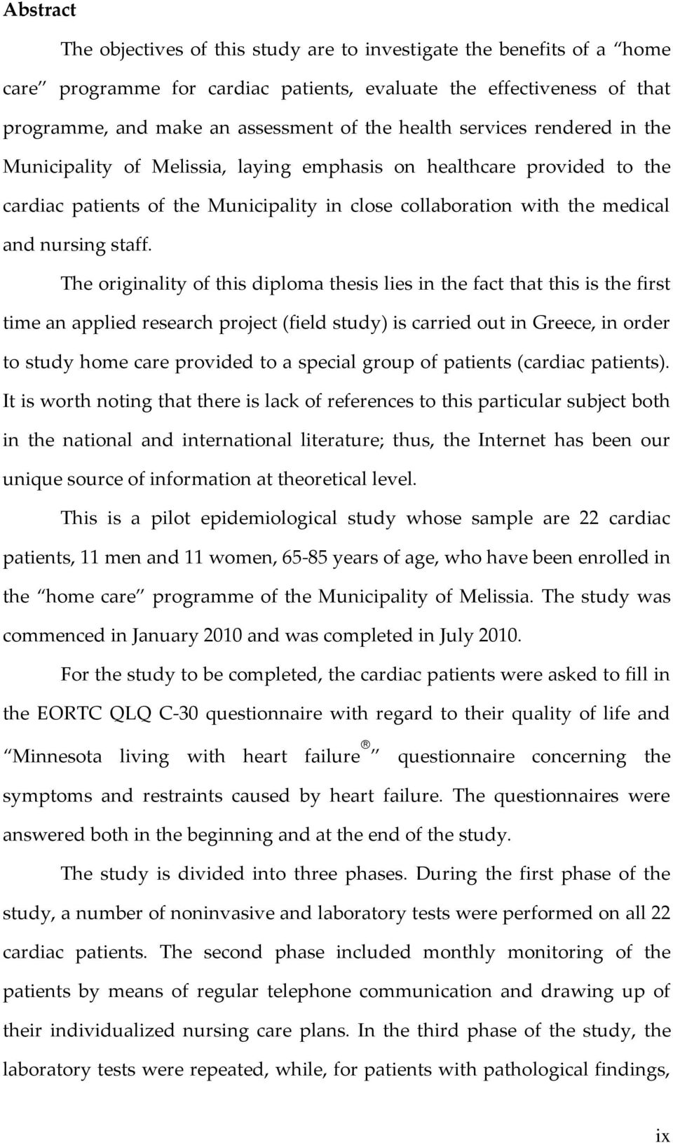 The originality of this diploma thesis lies in the fact that this is the first time an applied research project (field study) is carried out in Greece, in order to study home care provided to a