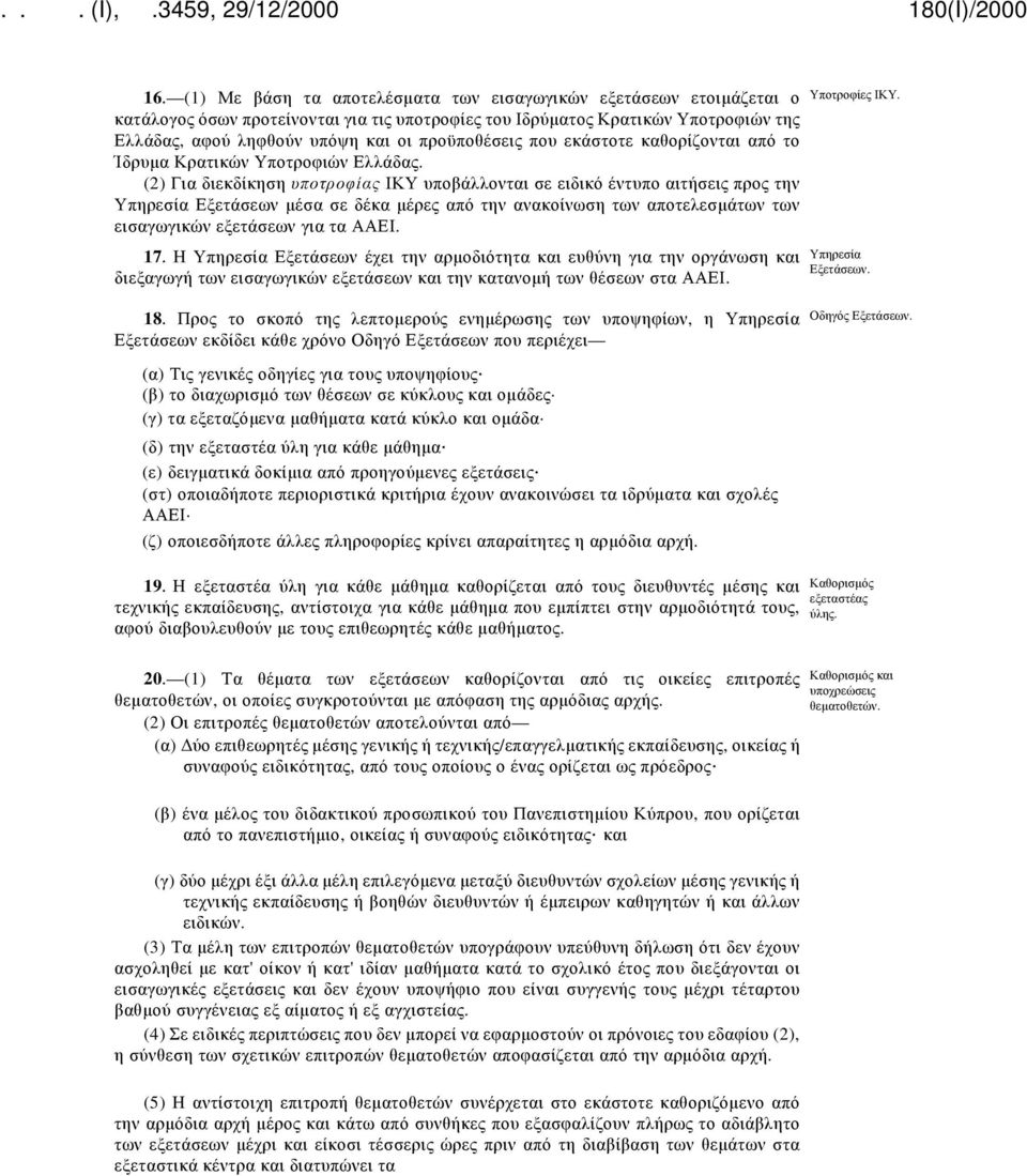 (2) Για διεκδίκηση υποτροφίας ΙΚΥ υποβάλλονται σε ειδικό έντυπο αιτήσεις προς την Υπηρεσία Εξετάσεων μέσα σε δέκα μέρες από την ανακοίνωση των αποτελεσμάτων των εισαγωγικών εξετάσεων για τα ΑΑΕΙ. 17.