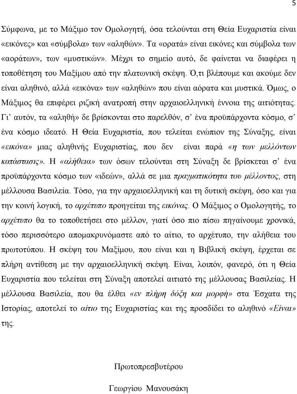 Όμως, ο Μάξιμος θα επιφέρει ριζική ανατροπή στην αρχαιοελληνική έννοια της αιτιότητας. Γι αυτόν, τα «αληθή» δε βρίσκονται στο παρελθόν, σ ένα προϋπάρχοντα κόσμο, σ ένα κόσμο ιδεατό.