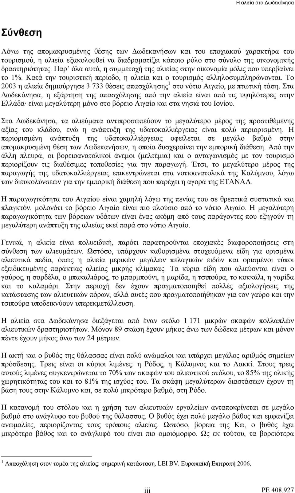 Το 2003 η αλιεία δημιούργησε 3 733 θέσεις απασχόλησης 1 στο νότιο Αιγαίο, με πτωτική τάση.