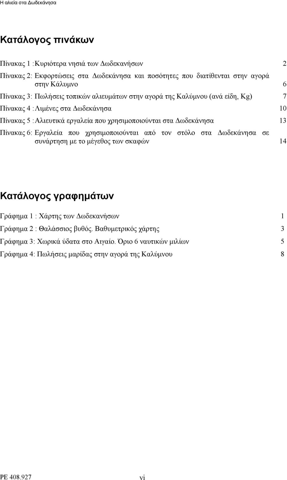 13 Πίνακας 6: Εργαλεία που χρησιμοποιούνται από τον στόλο στα Δωδεκάνησα σε συνάρτηση με το μέγεθος των σκαφών 14 Κατάλογος γραφημάτων Γράφημα 1 : Χάρτης των Δωδεκανήσων 1