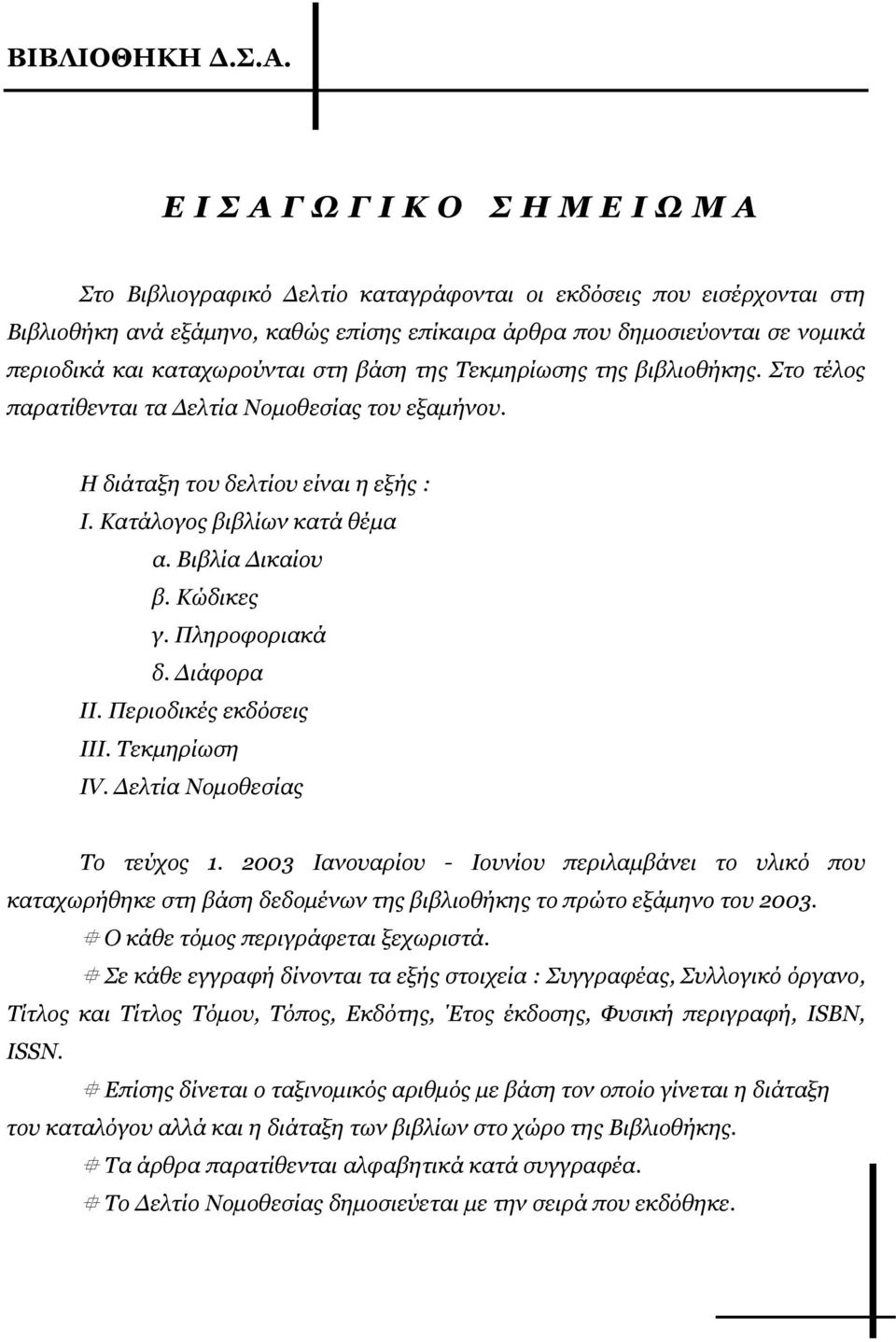 στη βάση της Τεκµηρίωσης της βιβλιοθήκης. Στο τέλος παρατίθενται τα ελτία Νοµοθεσίας του εξαµήνου. Η διάταξη του δελτίου είναι η εξής : Ι. Κατάλογος βιβλίων κατά θέµα α. Βιβλία ικαίου β. Κώδικες γ.