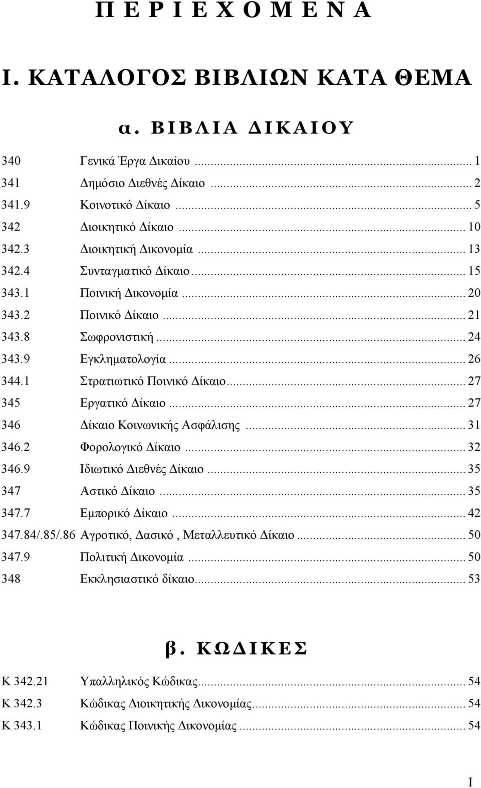 .. 27 346 ίκαιο Κοινωνικής Ασφάλισης... 31 346.2 Φορολογικό ίκαιο... 32 346.9 Ιδιωτικό ιεθνές ίκαιο... 35 347 Αστικό ίκαιο... 35 347.7 Εµπορικό ίκαιο... 42 347.84/.85/.